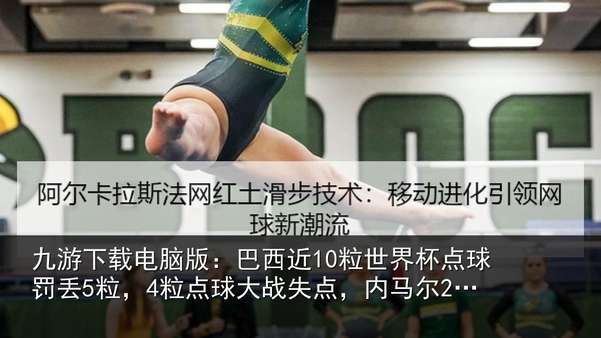 九游下载电脑版:巴西近10粒世界杯点球罚丢5粒,4粒点球大战失点,内马尔2中2