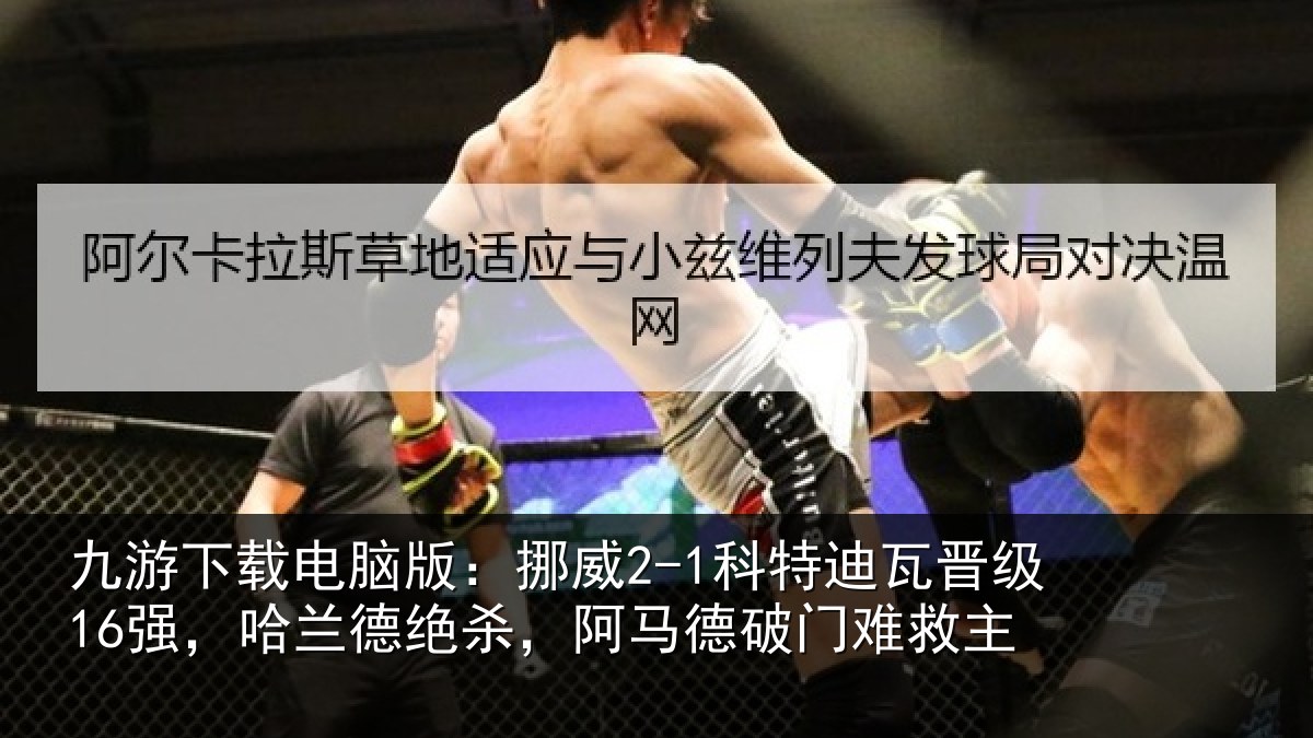 九游下载电脑版:挪威2-1科特迪瓦晋级16强,哈兰德绝杀,阿马德破门难救主
