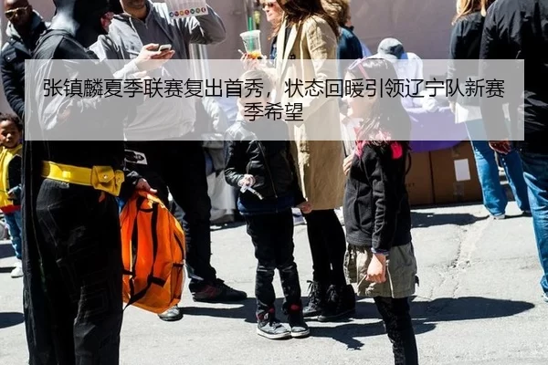 张镇麟夏季联赛复出首秀，状态回暖引领辽宁队新赛季希望