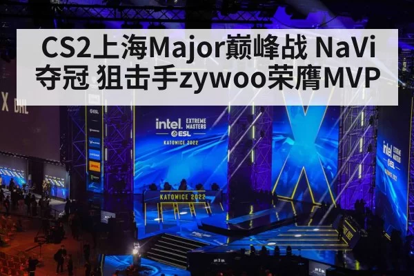 CS2上海Major巅峰战 NaVi夺冠 狙击手zywoo荣膺MVP