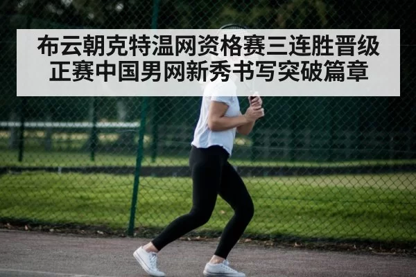 布云朝克特温网资格赛三连胜晋级正赛中国男网新秀书写突破篇章