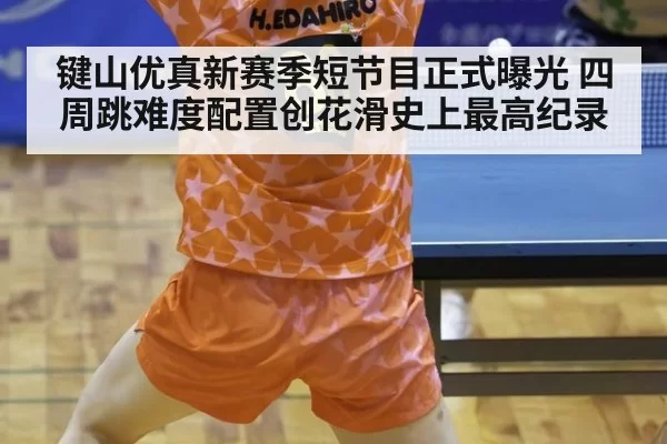 键山优真新赛季短节目正式曝光 四周跳难度配置创花滑史上最高纪录